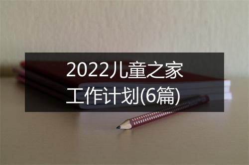 2022儿童之家工作计划(6篇)