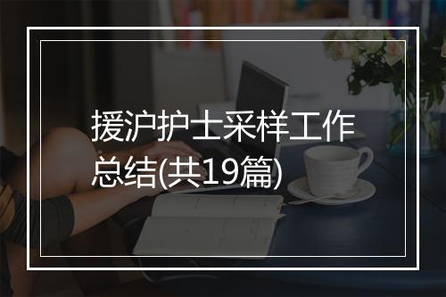 援沪护士采样工作总结(共19篇)