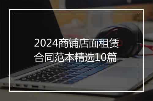 2024商铺店面租赁合同范本精选10篇