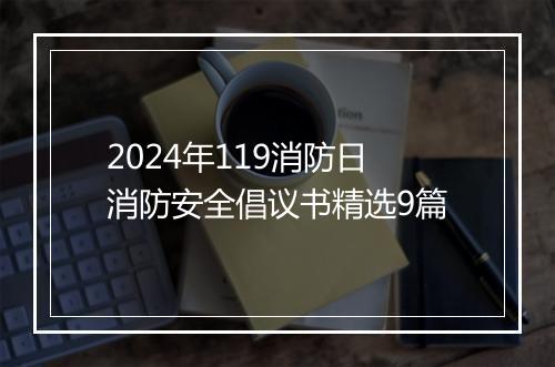 2024年119消防日消防安全倡议书精选9篇
