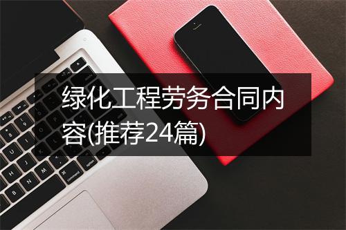 绿化工程劳务合同内容(推荐24篇)
