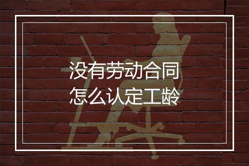 没有劳动合同怎么认定工龄