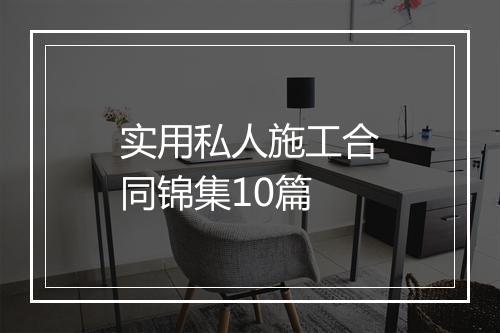 实用私人施工合同锦集10篇