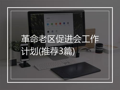 革命老区促进会工作计划(推荐3篇)