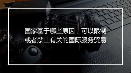 国家基于哪些原因,可以限制或者禁止有关的国际服务贸易