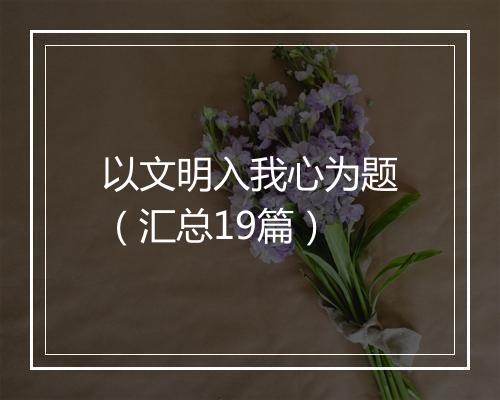 以文明入我心为题(汇总19篇)
