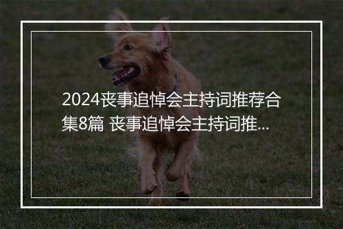 2024丧事追悼会主持词推荐合集8篇 丧事追悼会主持词推荐合集8篇