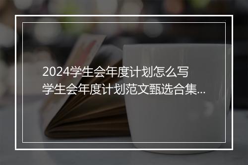 2024学生会年度计划怎么写 学生会年度计划范文甄选合集10篇