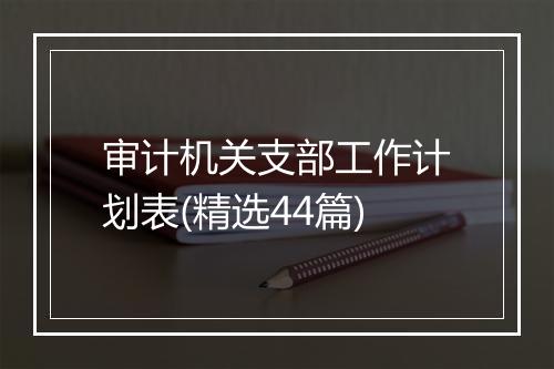 审计机关支部工作计划表(精选44篇)