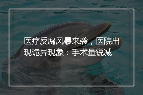 医疗反腐风暴来袭,医院出现诡异现象:手术量锐减