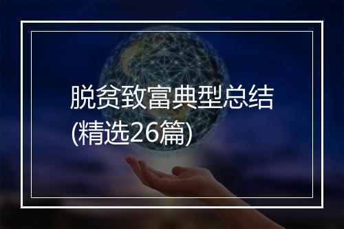 脱贫致富典型总结(精选26篇)