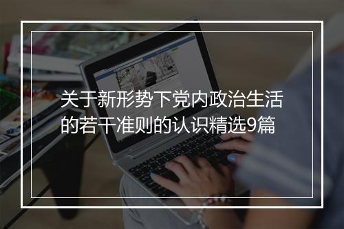 关于新形势下党内政治生活的若干准则的认识精选9篇