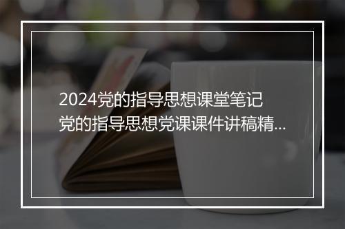 2024党的指导思想课堂笔记 党的指导思想党课课件讲稿精选8篇
