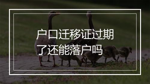 户口迁移证过期了还能落户吗