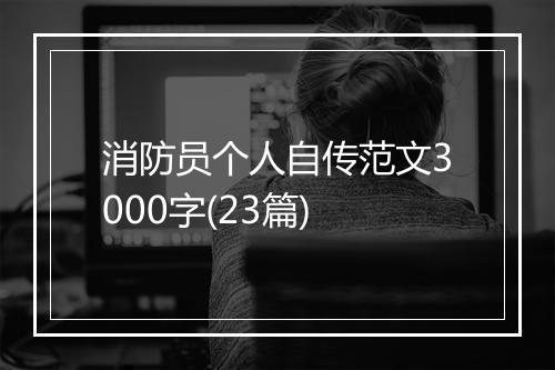 消防员个人自传范文3000字(23篇)