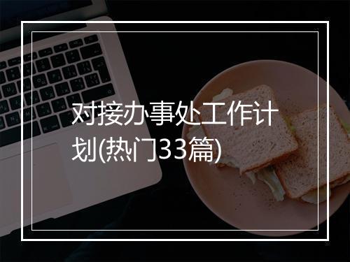 对接办事处工作计划(热门33篇)