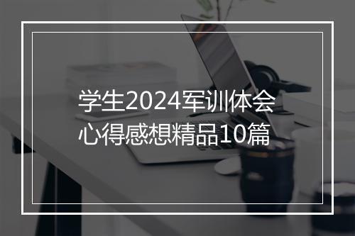 学生2024军训体会心得感想精品10篇
