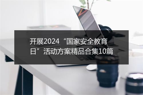 开展2024“国家安全教育日”活动方案精品合集10篇