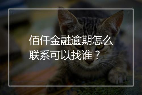 佰仟金融逾期怎么联系可以找谁?