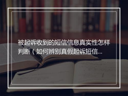 被起诉收到的短信信息真实性怎样判断(如何辨别真假起诉短信)