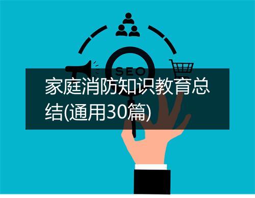 家庭消防知识教育总结(通用30篇)