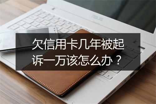 欠信用卡几年被起诉一万该怎么办?