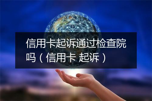 信用卡起诉通过检查院吗(信用卡 起诉)
