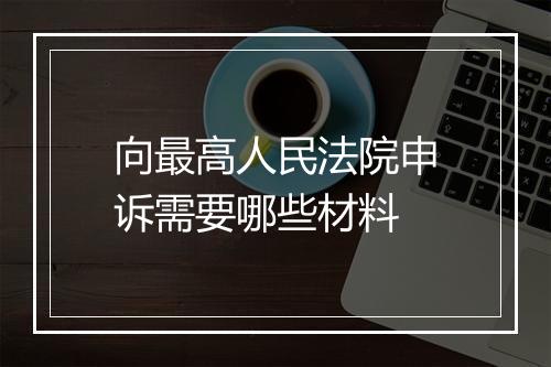 向最高人民法院申诉需要哪些材料