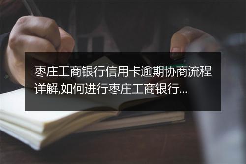 枣庄工商银行信用卡逾期协商流程详解,如何进行枣庄工商银行信用卡逾期协商