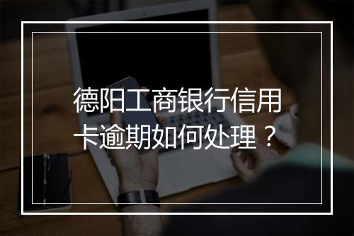 德阳工商银行信用卡逾期如何处理?