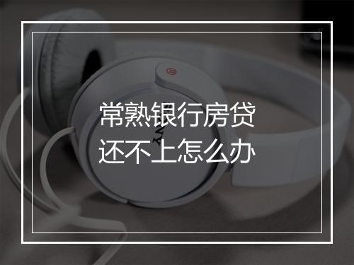 常熟银行房贷还不上怎么办