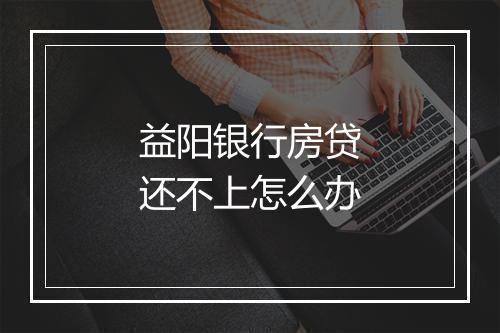 益阳银行房贷还不上怎么办