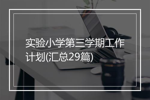 实验小学第三学期工作计划(汇总29篇)