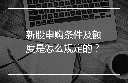新股申购条件及额度是怎么规定的?