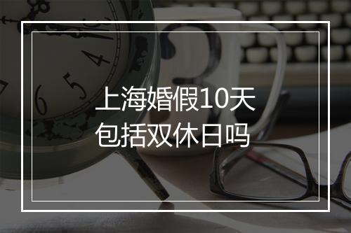 上海婚假10天包括双休日吗