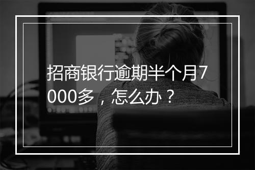 招商银行逾期半个月7000多,怎么办?