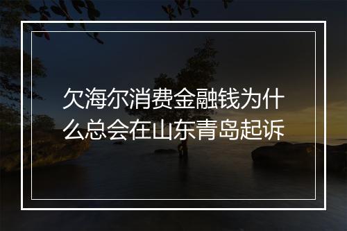 欠海尔消费金融钱为什么总会在山东青岛起诉