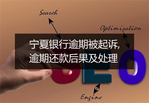 宁夏银行逾期被起诉,逾期还款后果及处理