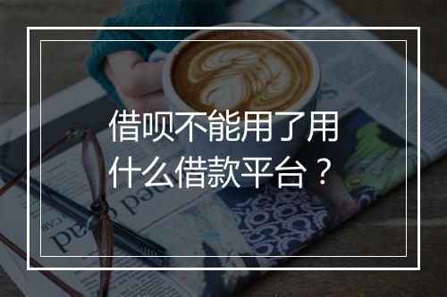 借呗不能用了用什么借款平台?