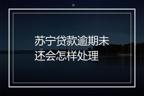 苏宁贷款逾期未还会怎样处理