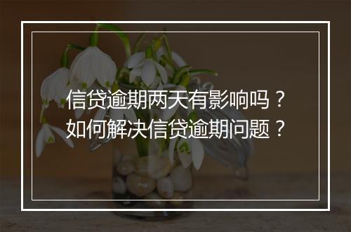信贷逾期两天有影响吗?如何解决信贷逾期问题?