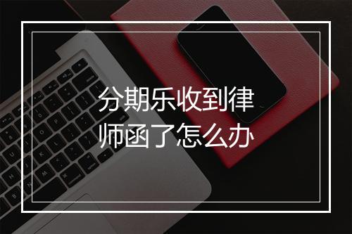 分期乐收到律师函了怎么办