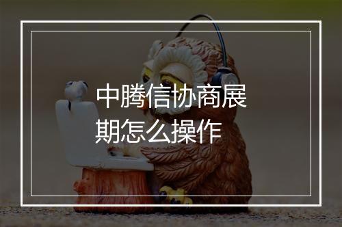 中腾信协商展期怎么操作