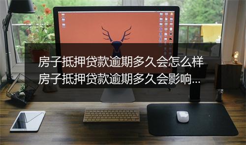 房子抵押贷款逾期多久会怎么样 房子抵押贷款逾期多久会影响信用吗