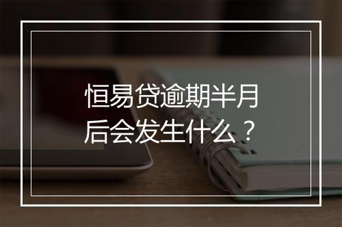 恒易贷逾期半月后会发生什么?