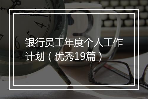 银行员工年度个人工作计划(优秀19篇)