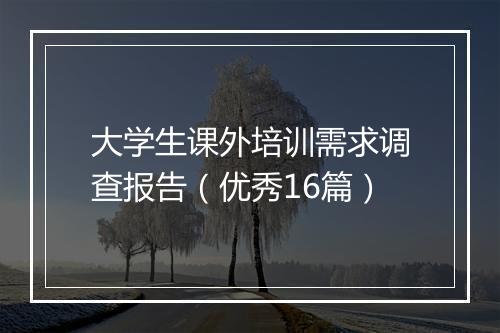 大学生课外培训需求调查报告(优秀16篇)