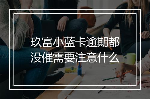 玖富小蓝卡逾期都没催需要注意什么