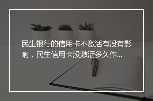 民生银行的信用卡不激活有没有影响,民生信用卡没激活多久作废