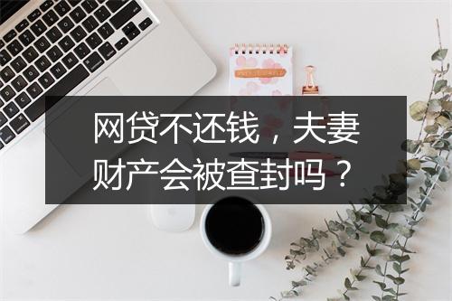 网贷不还钱,夫妻财产会被查封吗?